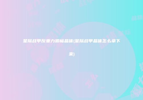 星际战甲反重力振幅晶体(星际战甲晶体怎么拿下来)