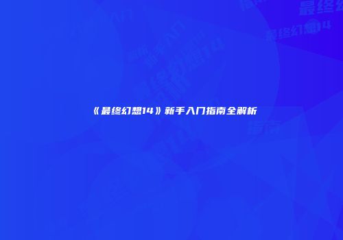 《最终幻想14》新手入门指南全解析