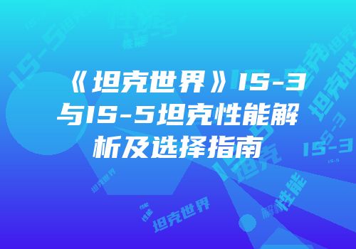 《坦克世界》IS-3与IS-5坦克性能解析及选择指南