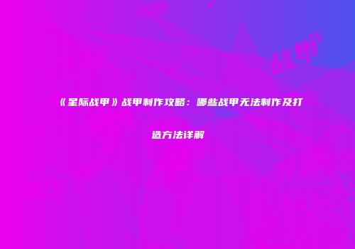 《星际战甲》战甲制作攻略：哪些战甲无法制作及打造方法详解