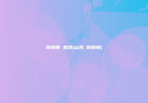 阴阳师 和风(山风 阴阳师)