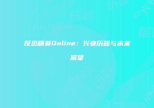 反恐精英Online：兴衰历程与未来展望