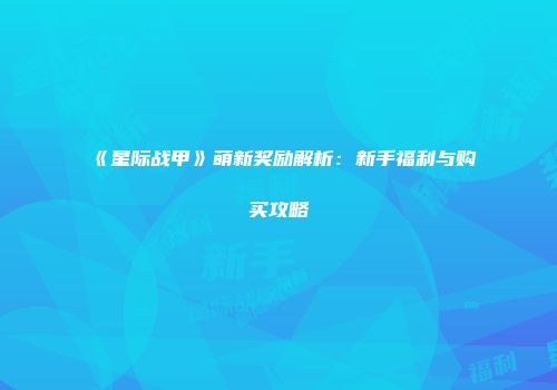《星际战甲》萌新奖励解析：新手福利与购买攻略