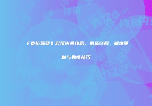 《泰拉瑞亚》岩浆钓鱼攻略：系统详解、版本更新与免疫技巧