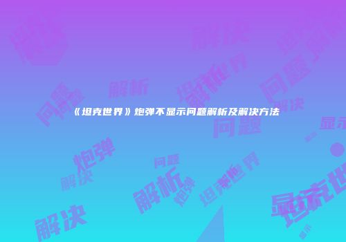 《坦克世界》炮弹不显示问题解析及解决方法