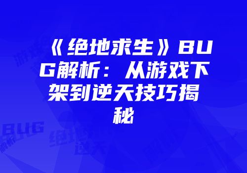 《绝地求生》BUG解析：从游戏下架到逆天技巧揭秘