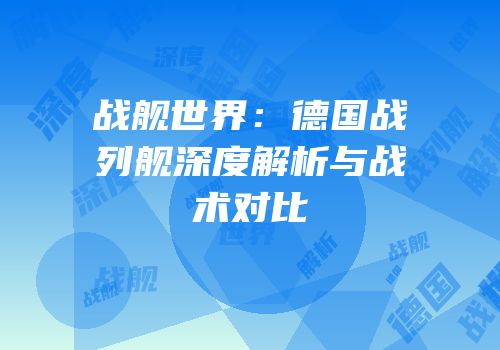 战舰世界：德国战列舰深度解析与战术对比