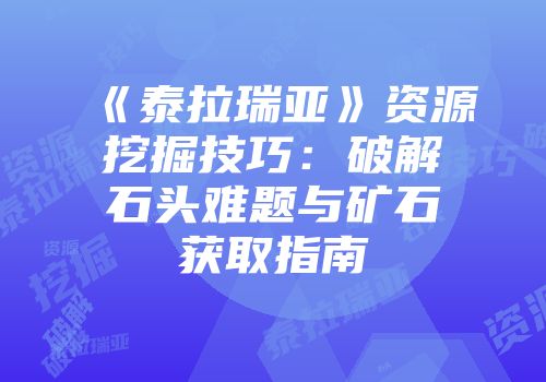 《泰拉瑞亚》资源挖掘技巧：破解石头难题与矿石获取指南
