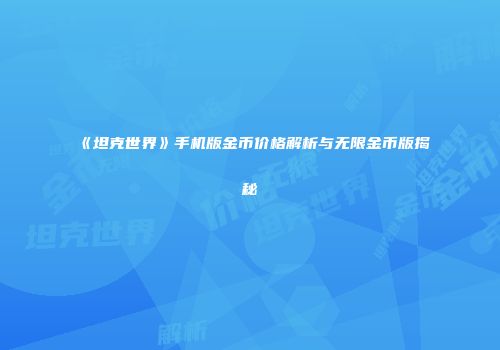 《坦克世界》手机版金币价格解析与无限金币版揭秘