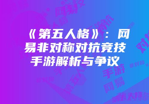 《第五人格》：网易非对称对抗竞技手游解析与争议