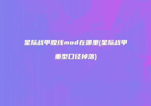 星际战甲膛线mod在哪里(星际战甲重型口径掉落)