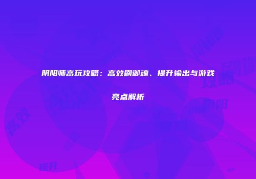 阴阳师高玩攻略：高效刷御魂、提升输出与游戏亮点解析