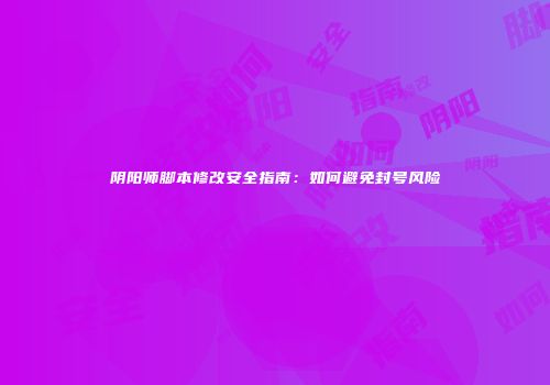阴阳师脚本修改安全指南：如何避免封号风险
