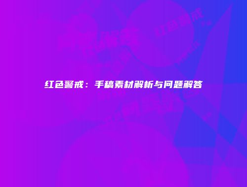 红色警戒：手稿素材解析与问题解答