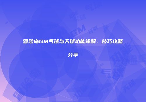 冒险岛GM气球与天球功能详解：技巧攻略分享
