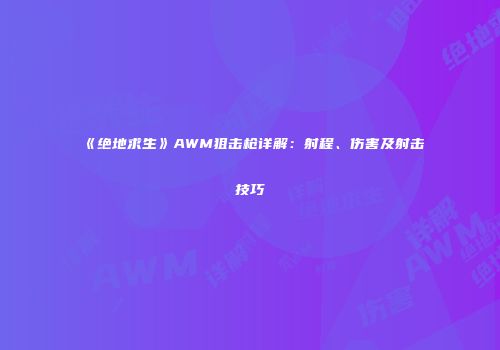 《绝地求生》AWM狙击枪详解：射程、伤害及射击技巧