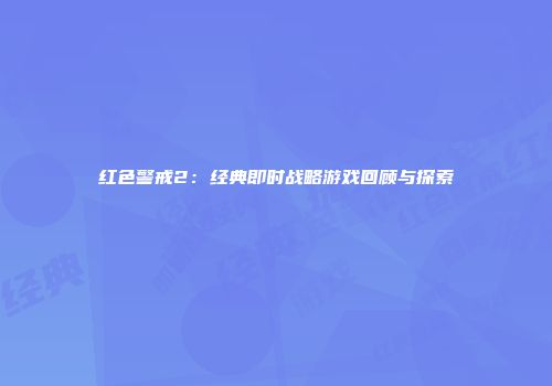 红色警戒2：经典即时战略游戏回顾与探索