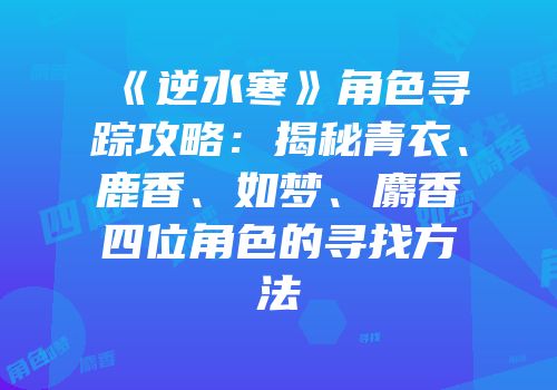 《逆水寒》角色寻踪攻略：揭秘青衣、鹿香、如梦、麝香四位角色的寻找方法