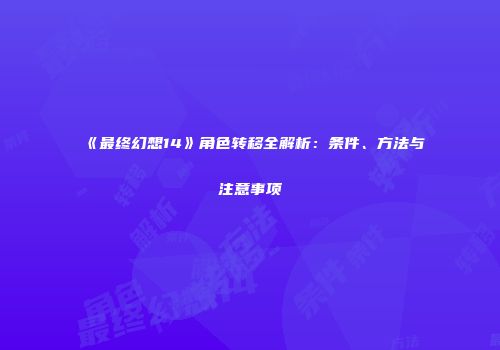 《最终幻想14》角色转移全解析：条件、方法与注意事项
