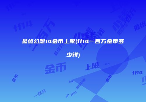 最终幻想14金币上限(ff14一百万金币多少钱)