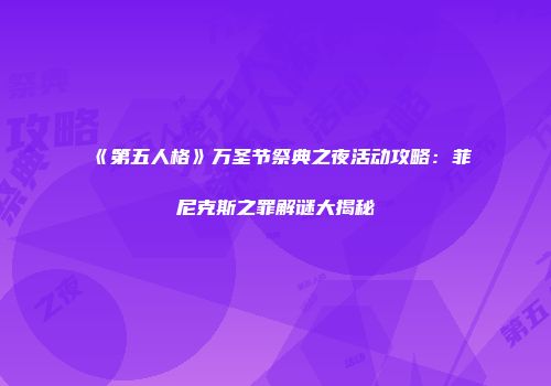 《第五人格》万圣节祭典之夜活动攻略：菲尼克斯之罪解谜大揭秘