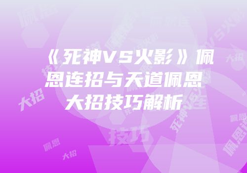 《死神VS火影》佩恩连招与天道佩恩大招技巧解析