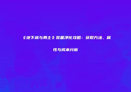 《地下城与勇士》装备净化攻略：获取方法、属性与成本分析