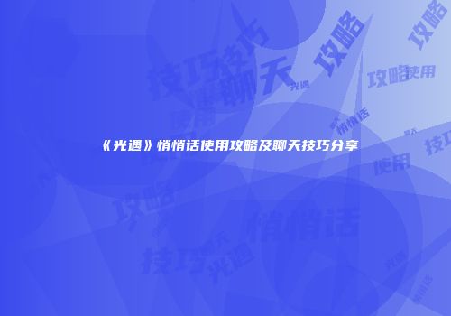 《光遇》悄悄话使用攻略及聊天技巧分享