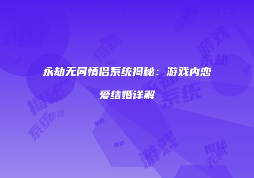 永劫无间情侣系统揭秘：游戏内恋爱结婚详解
