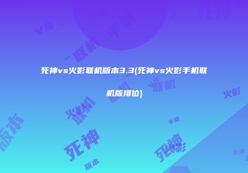 死神vs火影联机版本3.3(死神vs火影手机联机版排位)