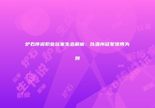 炉石传说职业玩家生态解析：以温州冠军张博为例