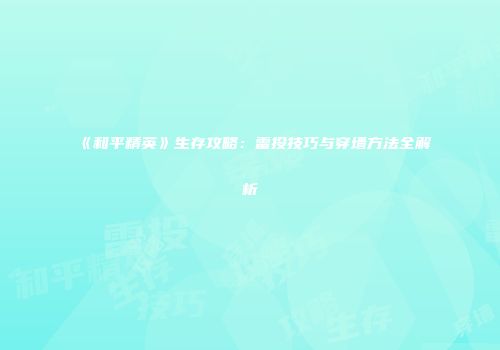 《和平精英》生存攻略：雷投技巧与穿墙方法全解析