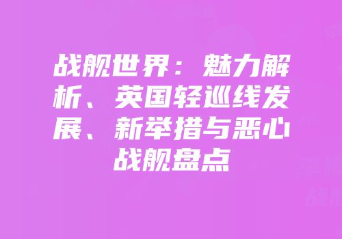 战舰世界：魅力解析、英国轻巡线发展、新举措与恶心战舰盘点