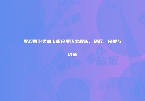 梦幻西游卖点卡积分系统全解析：获取、兑换与价值