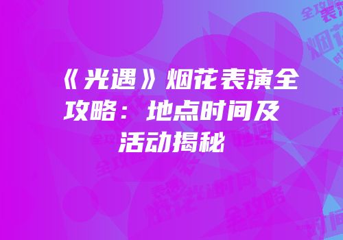 《光遇》烟花表演全攻略：地点时间及活动揭秘
