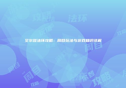 艾尔登法环攻略：周目玩法与游戏知识详解