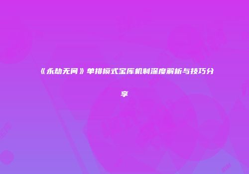 《永劫无间》单排模式宝库机制深度解析与技巧分享