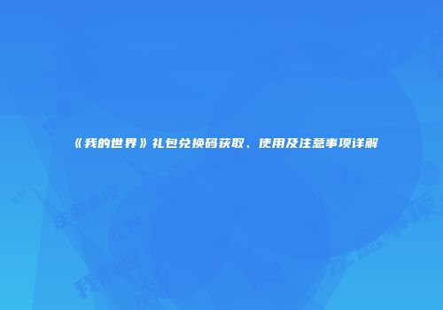 《我的世界》礼包兑换码获取、使用及注意事项详解