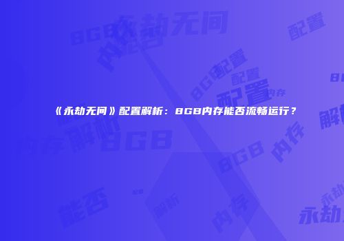 《永劫无间》配置解析：8GB内存能否流畅运行？