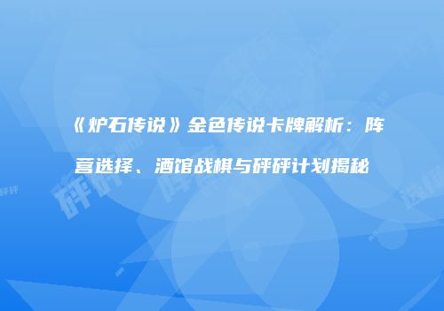 《炉石传说》金色传说卡牌解析：阵营选择、酒馆战棋与砰砰计划揭秘