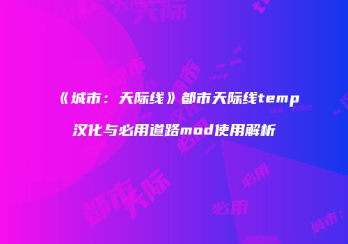 《城市：天际线》都市天际线temp汉化与必用道路mod使用解析