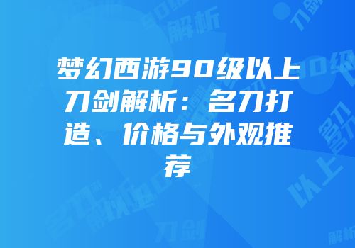 梦幻西游90级以上刀剑解析：名刀打造、价格与外观推荐