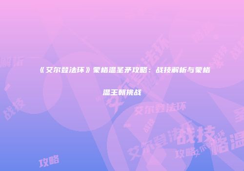 《艾尔登法环》蒙格温圣矛攻略：战技解析与蒙格温王朝挑战