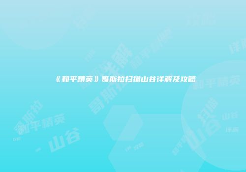 《和平精英》哥斯拉扫描山谷详解及攻略