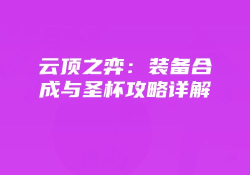 云顶之弈：装备合成与圣杯攻略详解