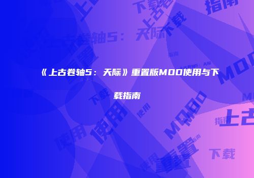 《上古卷轴5：天际》重置版MOD使用与下载指南