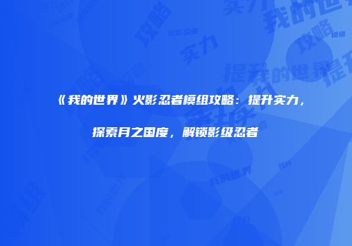《我的世界》火影忍者模组攻略：提升实力，探索月之国度，解锁影级忍者