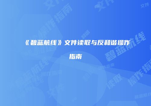 《碧蓝航线》文件读取与反和谐操作指南