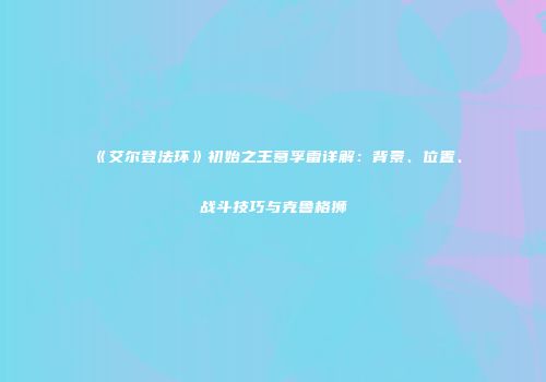 《艾尔登法环》初始之王葛孚雷详解：背景、位置、战斗技巧与克鲁格狮