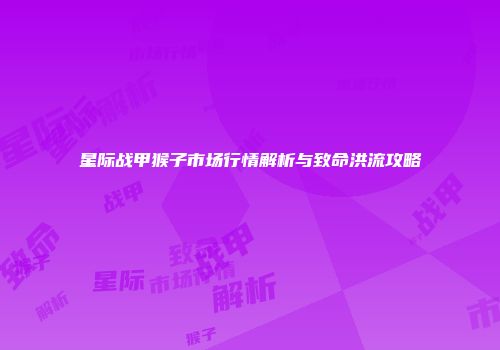 星际战甲猴子市场行情解析与致命洪流攻略